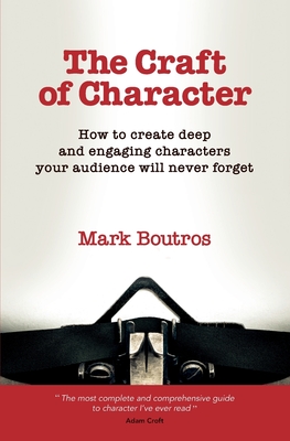 The Craft of Character: How to Create Deep and Engaging Characters Your Audience Will Never Forget - M. Boutros