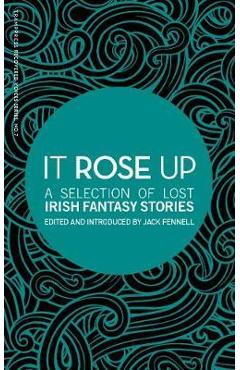 Poza produsului It Rose Up: A Selection of Lost Irish Fantasy Stories - Jack Fennell
