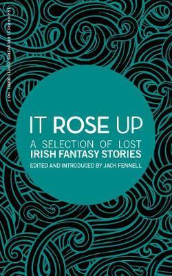 It Rose Up: A Selection of Lost Irish Fantasy Stories - Jack Fennell
