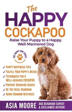 Poza produsului The Happy Cockapoo: Raise Your Puppy to a Happy, Well-Mannered Dog - Asia Moore
