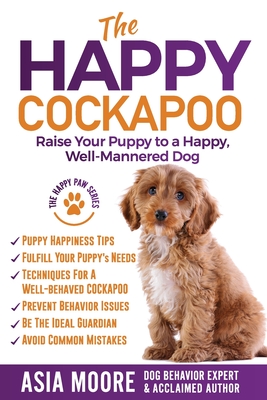 The Happy Cockapoo: Raise Your Puppy to a Happy, Well-Mannered Dog - Asia Moore