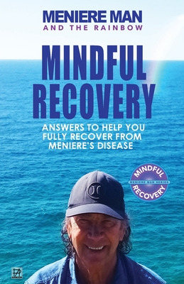 Meniere Man And The Rainbow: Meniere Man Mindful Recovery. Answers to help you fully recover from Meniere's Disease - Meniere Man