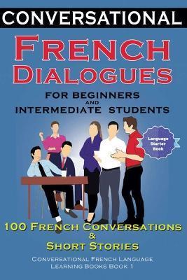 Conversational French Dialogues for Beginners and Intermediate Students: 100 French Conversations and Short Conversational French Language Learning Bo - Academy Der Sprachclub