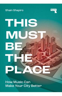 This Must Be the Place: How Music Can Make Your City Better - Shain Shapiro