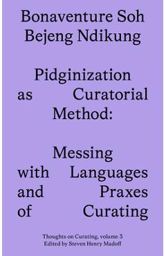 Poza produsului Pidginization as Curatorial Method: Messing with Languages and Praxes of Curating - Bonaventure Soh Beje Ndikung