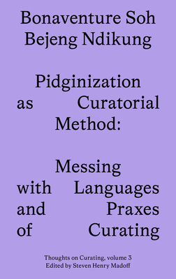 Pidginization as Curatorial Method: Messing with Languages and Praxes of Curating - Bonaventure Soh Beje Ndikung