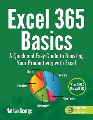 Excel 365 Basics: A Quick and Easy Guide to Boosting Your Productivity with Excel - Nathan George