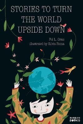 Stories To Turn The World Upside Down.: Short Tales for Kids Inspired by Curiosity, Sincerity, Sustainability and Diversity. - Pol L. Grau