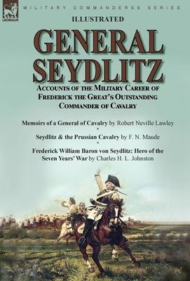 General Seydlitz: Accounts of the Military Career of Frederick the Great's Outstanding Commander of Cavalry-Memoirs of a General of Cava - Robert Neville Lawley