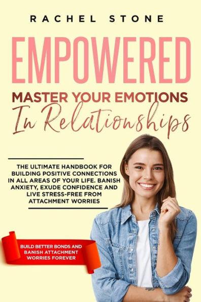 Empowered - Master Your Emotions In Relationships: The Ultimate Handbook For Building Positive Connections In All Areas Of Your Life. Banish Anxiety, - Rachel Stone