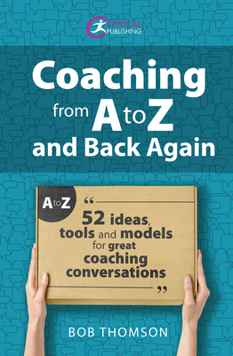 Coaching from A to Z and Back Again: 52 Ideas, Tools and Models for Great Coaching Conversations - Bob Thomson