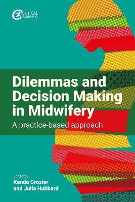 Dilemmas and Decision Making in Midwifery: A Practice-Based Approach - Kenda Crozier
