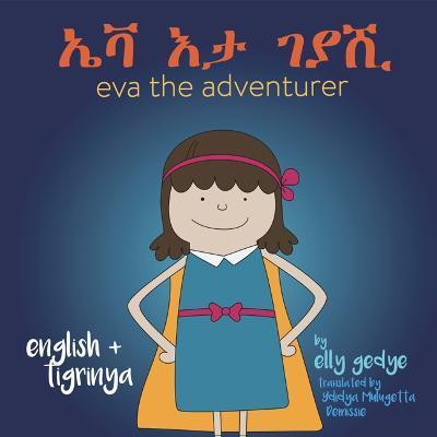 Eva the Adventurer. ኤቫ እታ ገያሺ: Dual Language Book - English and ትግርኛ (Tigrinya) - Elly Gedye