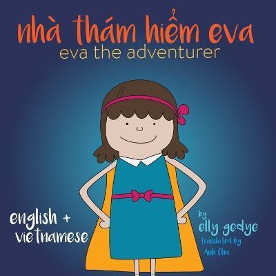 Coperta cărții 'Eva the Adventurer. Nhà Thám Hiểm Eva: Bilingual Book: English and Tiếng Việt (Vietnamese) - Elly Gedye'