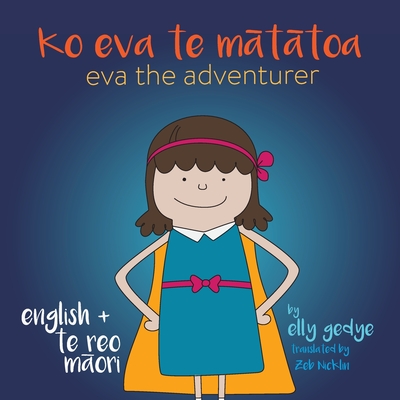 Eva the Adventurer. Ko Eva te Mātātoa: Bilingual Book: English + Te Reo Māori - Elly Gedye