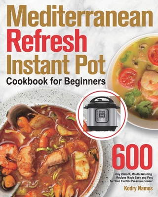 Mediterranean Refresh Instant Pot Cookbook for Beginners: 600-Day Vibrant, Mouth-Watering Recipes Made Easy and Fast for Your Electric Pressure Cooker - Kodry Namos