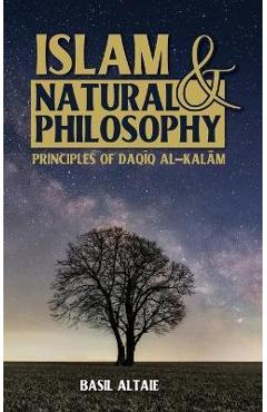 Coperta cărții 'Islam and Natural Philosophy: Principles of Daqīq al-Kalām - Basil Altaie'