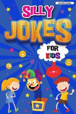 Silly Jokes for Kids: Book of Jokes for Kids, Hilarious Jokes That Will Make You Laugh Out Loud - Amelia Sealey