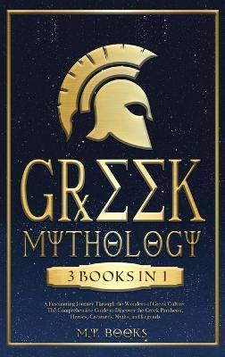 Greek Mythology: [3 in 1] A Fascinating Journey Through the Wonders of Greek Culture Comprehensible Guide to Discover the Greek Pantheo - M. Y. Books
