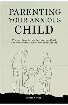 Coperta cărții 'Parenting Your Anxious Child: Practical Ways to Help Your Anxious Child Overcome Worry, Shyness and Social Anxiety -'