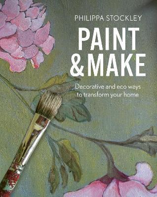 Paint and Make: Decorative and Eco Ways to Transform Your Home - Philippa Stockley