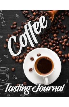 Coperta cărții 'Coffee Tasting Journal: Tasting Book, Log and Rate Coffee Varieties and Roasts Notebook Gift for Coffee Drinkers -'