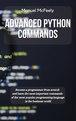 Coperta cărții 'Advanced Python Commands: Become a Programmer from Scratch and Learn the Most Important Commands of the Most Popular'