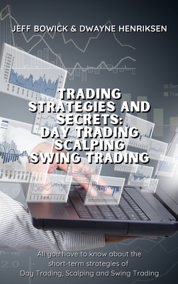 Trading Strategies and Secrets - Day Trading Scalping Swing Trading: All you have to know about the short-term strategies of Day Trading, Scalping and - Jeff Bowick