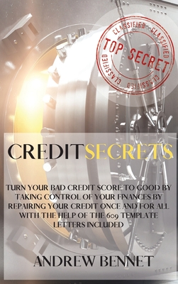 Credit Secrets: Turn Your Bad Credit Score To Good By Taking Control Of Your Finances By Repairing Your Credit Once And For All With T - Andrew Bennet