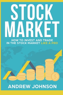 Stock Market: How to Invest and Trade in the Stock Market Like a Pro: Stock Market Trading Secrets - Andrew Johnson