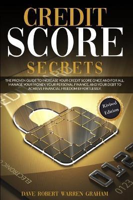 Credit Score Secret: The Proven Guide To Increase Your Credit Score Once And For All. Manage Your Money, Your Personal Finance, And Your De - Robert Graham