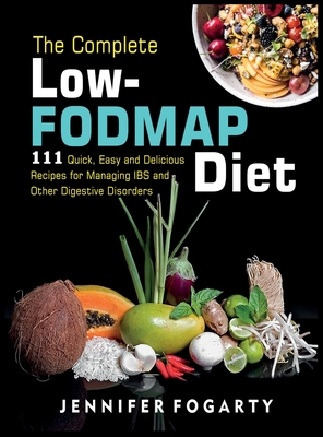 The Complete Low-Fodmap Diet: 111 Quick, Easy and Delicious Recipes for Managing IBS and Other Digestive Disorders - Jennifer Fogarty