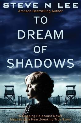 To Dream of Shadows: A Gripping Holocaust Novel Inspired by a Heartbreaking True Story - Steve N. Lee