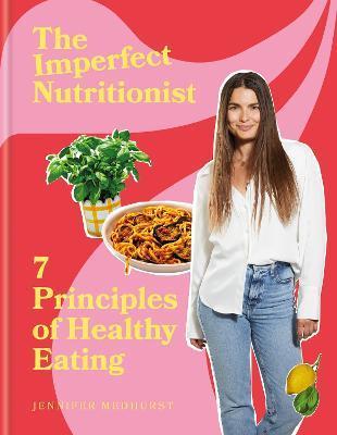 The Imperfect Nutritionist: 7 Principles of Healthy Eating - Jennifer Medhurst