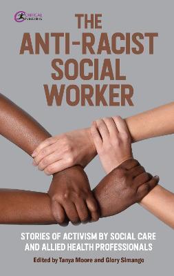 The Anti-Racist Social Worker: Stories of Activism by Social Care and Allied Health Professionals - Tanya Moore