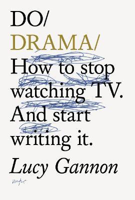 Do Drama: How to Stop Watching Tv. and Start Writing It. - Lucy Gannon