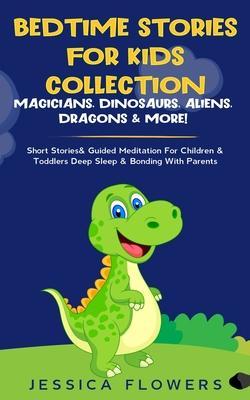 Bedtime Stories For Kids Collection- Magicians, Dinosaurs, Aliens, Dragons& More!: Short Stories& Guided Meditation For Children& Toddlers Deep Sleep& - Jessica Flowers
