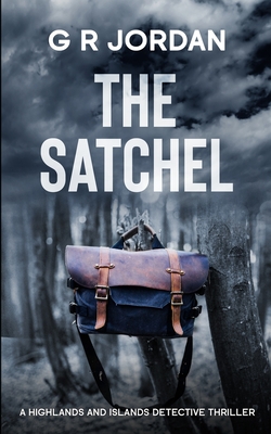 The Satchel: A Highlands and Islands Detective Thriller - G. R. Jordan