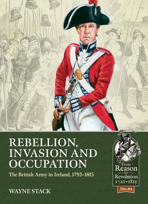 Rebellion, Invasion and Occupation: The British Army in Ireland, 1793-1815 - Wayne Stack