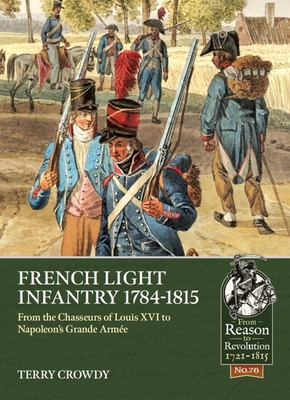 French Light Infantry 1784-1815: From the Chasseurs of Louis XVI to Napoleon's Grande Arme - Terry Crowdy