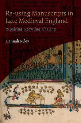 Re-Using Manuscripts in Late Medieval England: Repairing, Recycling, Sharing - Hannah Ryley