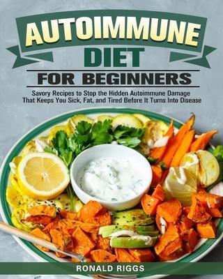Autoimmune Diet for Beginners: Savory Recipes to Stop the Hidden Autoimmune Damage That Keeps You Sick, Fat, and Tired Before It Turns Into Disease - Ronald Riggs