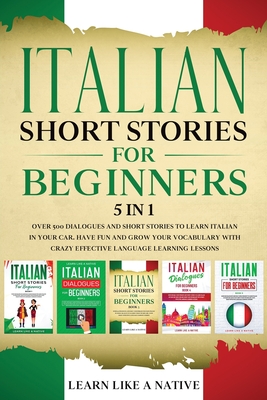 Italian Short Stories for Beginners 5 in 1: Over 500 Dialogues and Daily Used Phrases to Learn Italian in Your Car. Have Fun & Grow Your Vocabulary, w - Learn Like A Native