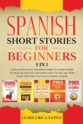 Spanish Short Stories for Beginners 5 in 1: Over 500 Dialogues and Daily Used Phrases to Learn Spanish in Your Car. Have Fun & Grow Your Vocabulary, w - Learn Like A Native