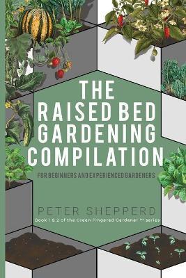 Raised Bed Gardening Compilation for Beginners and Experienced Gardeners: The ultimate guide to produce organic vegetables with tips and ideas to incr - Peter Shepperd
