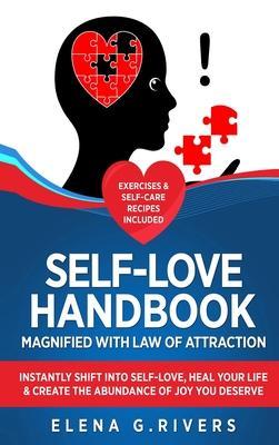 Self-Love Handbook Magnified with Law of Attraction: Instantly Shift into Self-Love, Heal Your Life & Create the Abundance of Joy You Deserve - Elena G. Rivers