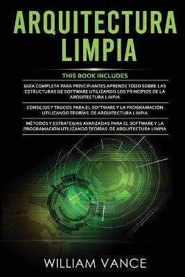 Arquitectura Limpia: 3 en 1 - Arquitectura Limpia Guía para principiantes + Consejos y trucos para el software y la programación + Métodos - William Vance