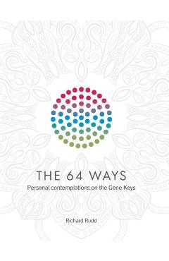 Poza produsului The 64 Ways: Personal Contemplations on the Gene Keys - Richard Rudd