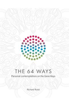 The 64 Ways: Personal Contemplations on the Gene Keys - Richard Rudd