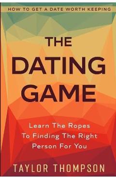 Coperta cărții 'How To Get A Date Worth Keeping: The Dating Game - Learn The Ropes To Finding The Right Person For You - Colten Khan'